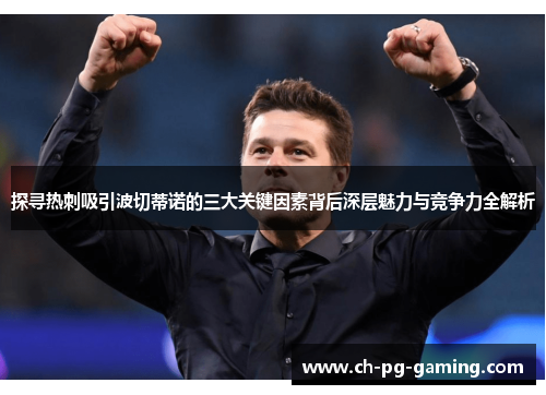 探寻热刺吸引波切蒂诺的三大关键因素背后深层魅力与竞争力全解析