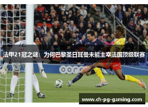 法甲21冠之谜:为何巴黎圣日耳曼未能主宰法国顶级联赛 法甲21冠之谜:为何巴黎圣日耳曼未能主宰法国顶级联赛