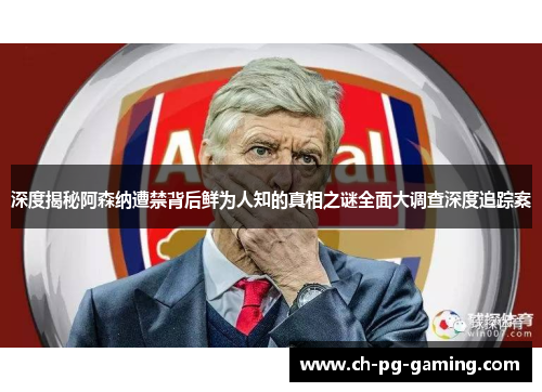 深度揭秘阿森纳遭禁背后鲜为人知的真相之谜全面大调查深度追踪案 深度揭秘阿森纳遭禁背后鲜为人知的真相之谜全面大调查深度追踪案