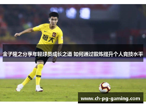 金子隆之分享年轻球员成长之道 如何通过锻炼提升个人竞技水平 金子隆之分享年轻球员成长之道 如何通过锻炼提升个人竞技水平