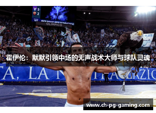 霍伊伦：默默引领中场的无声战术大师与球队灵魂