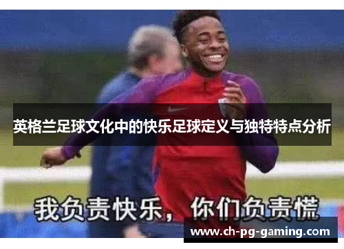英格兰足球文化中的快乐足球定义与独特特点分析