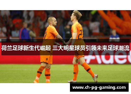 荷兰足球新生代崛起 三大明星球员引领未来足球潮流