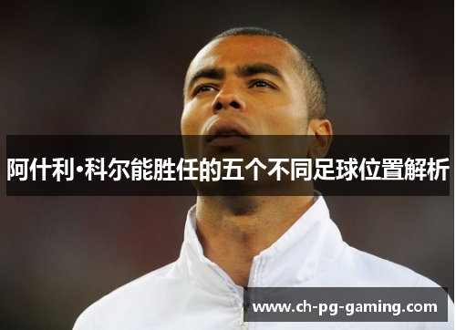 阿什利·科尔能胜任的五个不同足球位置解析