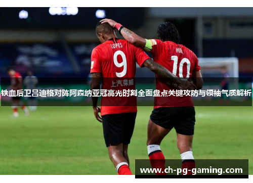 铁血后卫吕迪格对阵阿森纳亚冠高光时刻全面盘点关键攻防与领袖气质解析