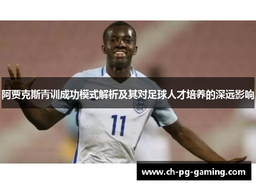 阿贾克斯青训成功模式解析及其对足球人才培养的深远影响