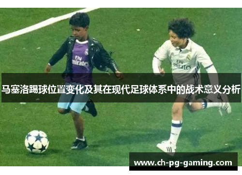 马塞洛踢球位置变化及其在现代足球体系中的战术意义分析
