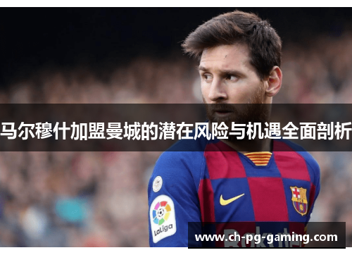 马尔穆什加盟曼城的潜在风险与机遇全面剖析