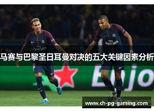 马赛与巴黎圣日耳曼对决的五大关键因素分析