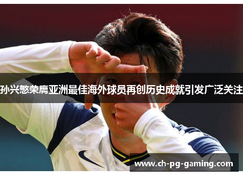 孙兴慜荣膺亚洲最佳海外球员再创历史成就引发广泛关注 孙兴慜荣膺亚洲最佳海外球员再创历史成就引发广泛关注